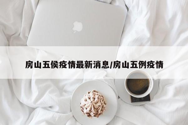 房山五侯疫情最新消息/房山五例疫情