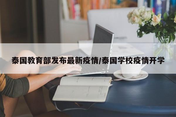 泰国教育部发布最新疫情/泰国学校疫情开学