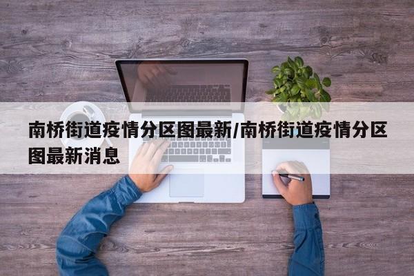 南桥街道疫情分区图最新/南桥街道疫情分区图最新消息