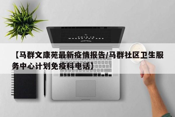 【马群文康苑最新疫情报告/马群社区卫生服务中心计划免疫科电话】