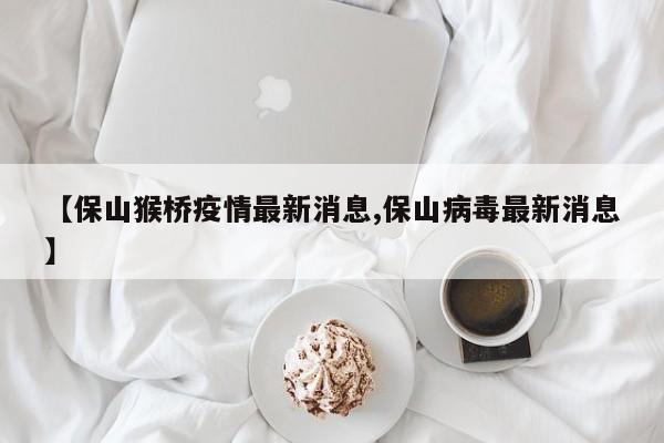 【保山猴桥疫情最新消息,保山病毒最新消息】