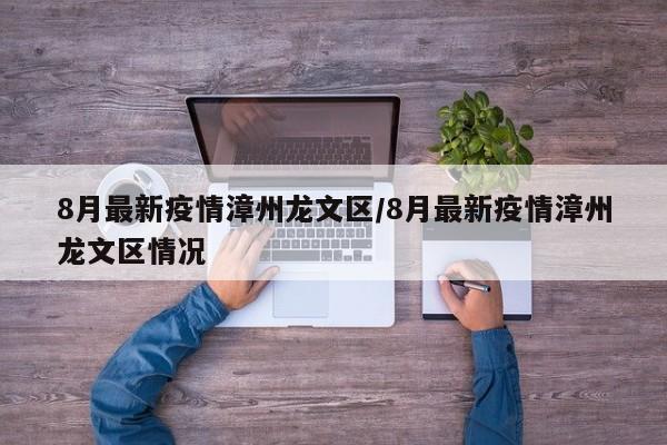 8月最新疫情漳州龙文区/8月最新疫情漳州龙文区情况