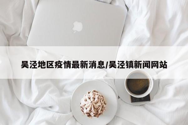 吴泾地区疫情最新消息/吴泾镇新闻网站