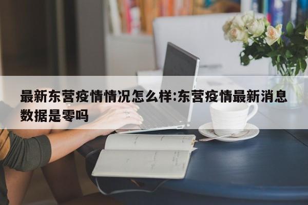 最新东营疫情情况怎么样:东营疫情最新消息数据是零吗