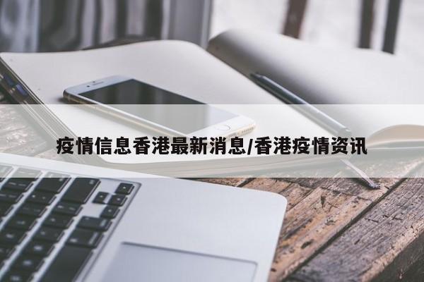 疫情信息香港最新消息/香港疫情资讯