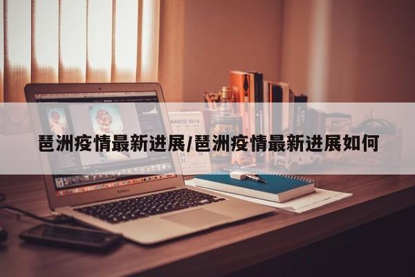琶洲疫情最新进展/琶洲疫情最新进展如何