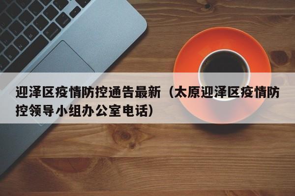 迎泽区疫情防控通告最新（太原迎泽区疫情防控领导小组办公室电话）