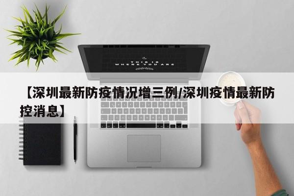 【深圳最新防疫情况增三例/深圳疫情最新防控消息】