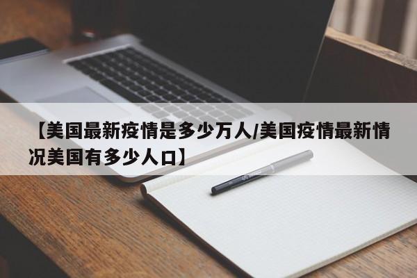 【美国最新疫情是多少万人/美国疫情最新情况美国有多少人口】