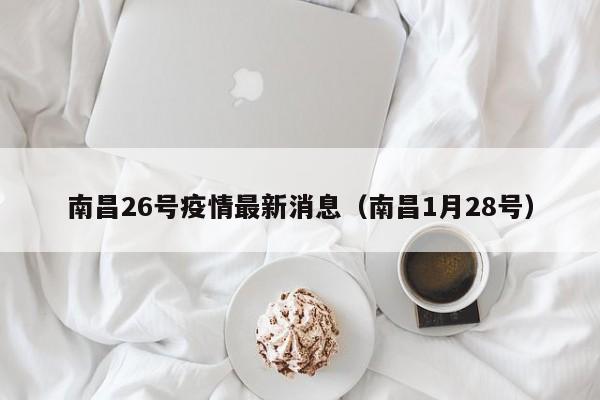 南昌26号疫情最新消息（南昌1月28号）