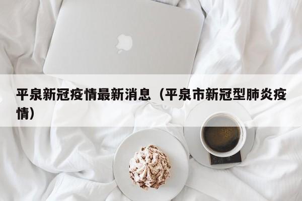 平泉新冠疫情最新消息（平泉市新冠型肺炎疫情）