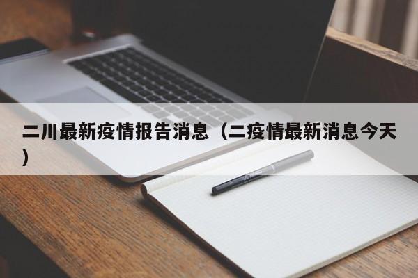 二川最新疫情报告消息（二疫情最新消息今天）
