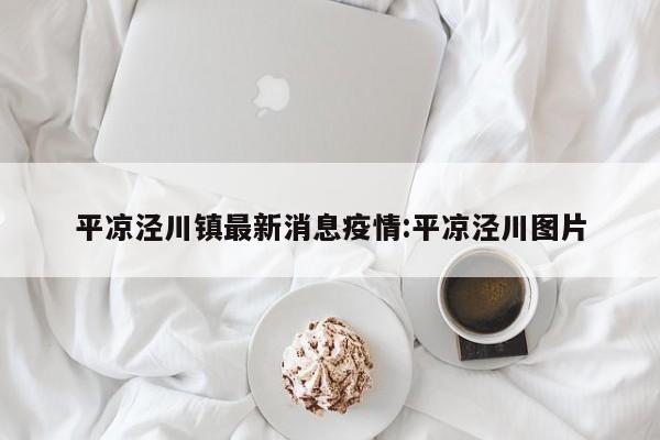 平凉泾川镇最新消息疫情:平凉泾川图片