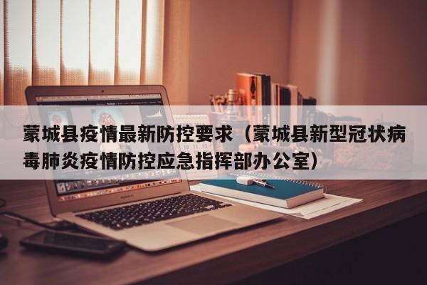 蒙城县疫情最新防控要求（蒙城县新型冠状病毒肺炎疫情防控应急指挥部办公室）