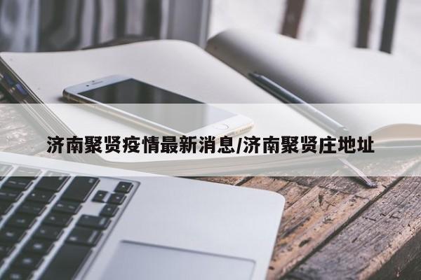 济南聚贤疫情最新消息/济南聚贤庄地址