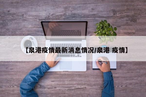 【泉港疫情最新消息情况/泉港 疫情】