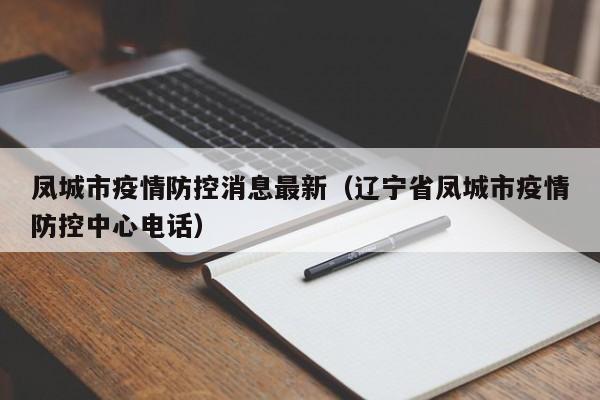 凤城市疫情防控消息最新（辽宁省凤城市疫情防控中心电话）