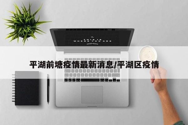 平湖前塘疫情最新消息/平湖区疫情