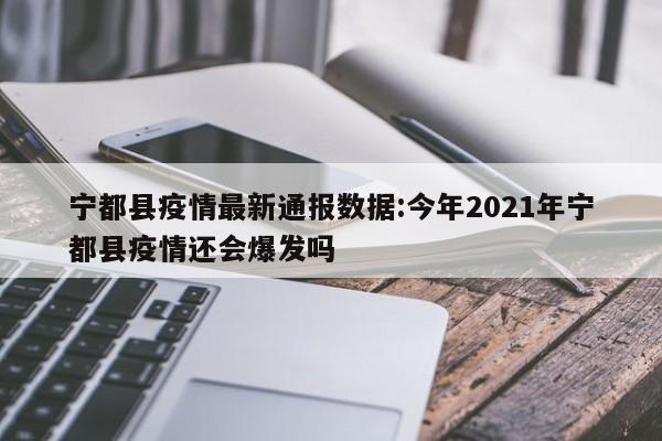 宁都县疫情最新通报数据:今年2021年宁都县疫情还会爆发吗