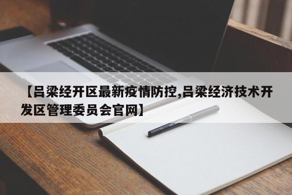 【吕梁经开区最新疫情防控,吕梁经济技术开发区管理委员会官网】