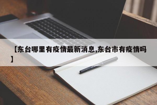 【东台哪里有疫情最新消息,东台市有疫情吗】