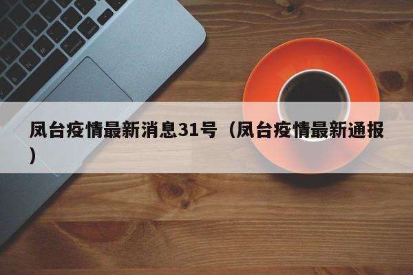 凤台疫情最新消息31号（凤台疫情最新通报）