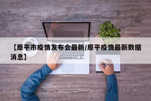 【原平市疫情发布会最新/原平疫情最新数据消息】
