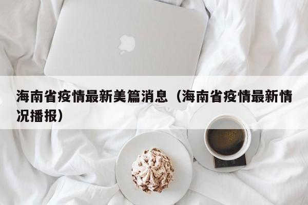 海南省疫情最新美篇消息（海南省疫情最新情况播报）