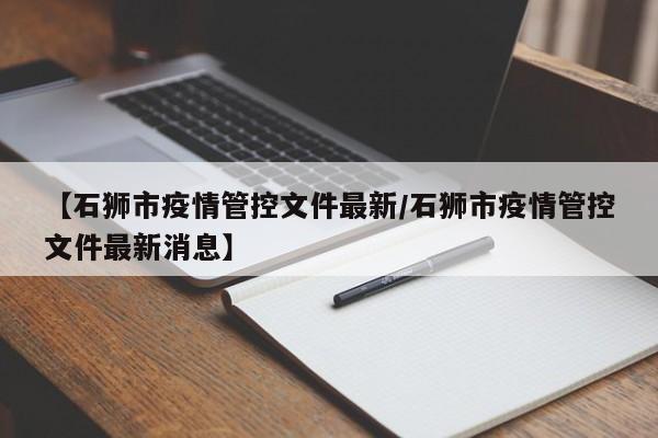 【石狮市疫情管控文件最新/石狮市疫情管控文件最新消息】