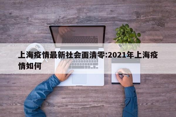 上海疫情最新社会面清零:2021年上海疫情如何