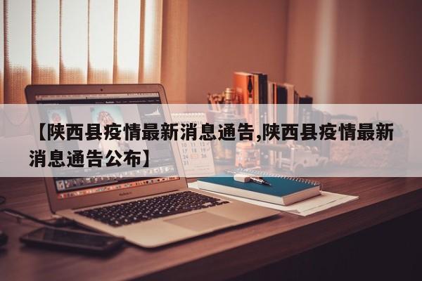【陕西县疫情最新消息通告,陕西县疫情最新消息通告公布】