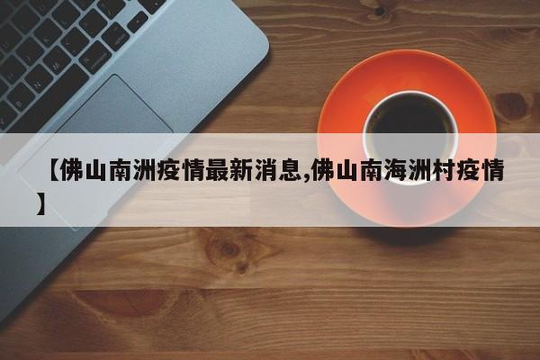 【佛山南洲疫情最新消息,佛山南海洲村疫情】