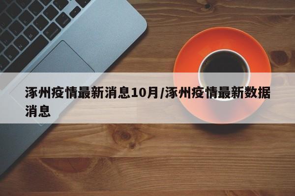 涿州疫情最新消息10月/涿州疫情最新数据消息