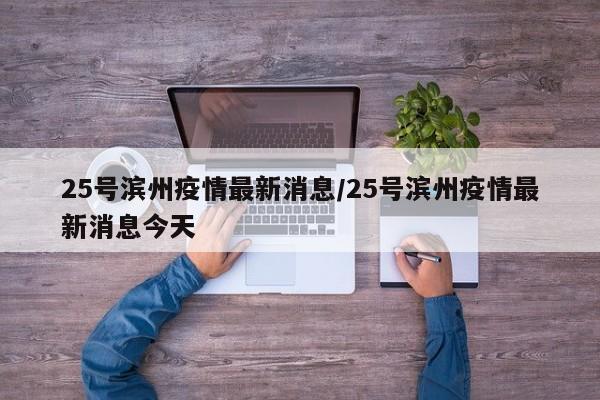 25号滨州疫情最新消息/25号滨州疫情最新消息今天