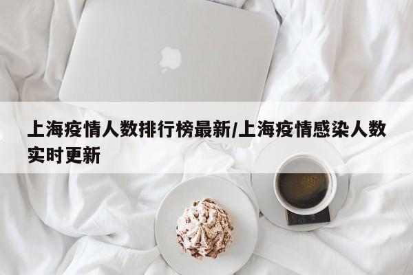 上海疫情人数排行榜最新/上海疫情感染人数实时更新