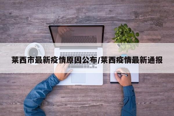 莱西市最新疫情原因公布/莱西疫情最新通报