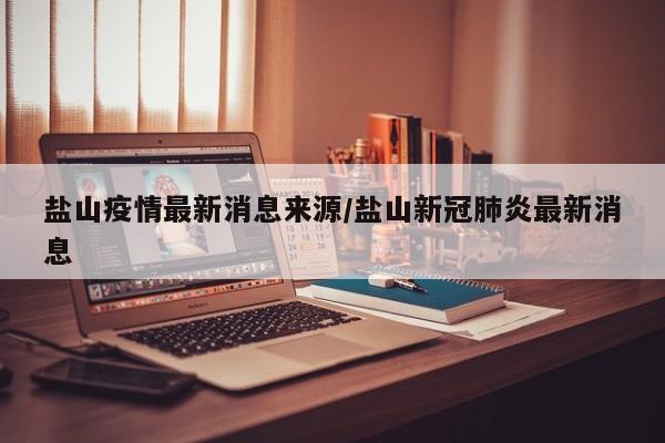 盐山疫情最新消息来源/盐山新冠肺炎最新消息