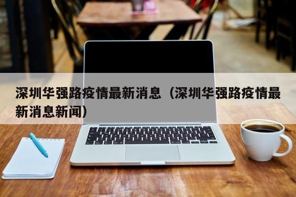 深圳华强路疫情最新消息（深圳华强路疫情最新消息新闻）