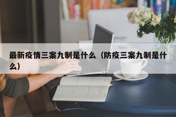最新疫情三案九制是什么（防疫三案九制是什么）