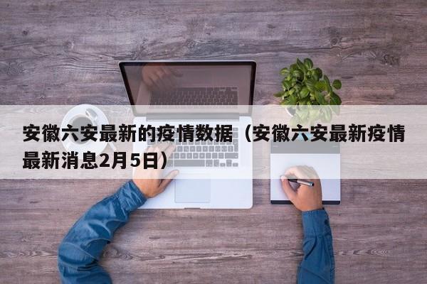 安徽六安最新的疫情数据（安徽六安最新疫情最新消息2月5日）