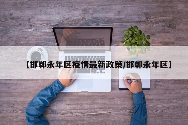 【邯郸永年区疫情最新政策/邯郸永年区】