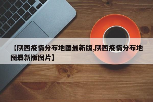【陕西疫情分布地图最新版,陕西疫情分布地图最新版图片】