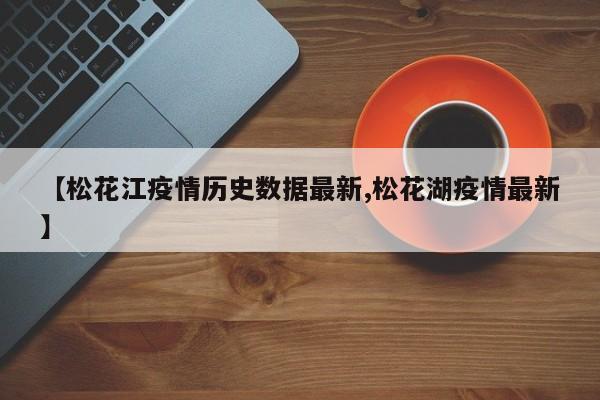 【松花江疫情历史数据最新,松花湖疫情最新】