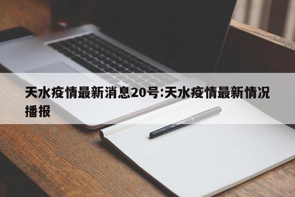 天水疫情最新消息20号:天水疫情最新情况播报