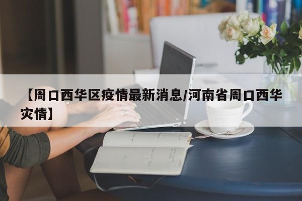 【周口西华区疫情最新消息/河南省周口西华灾情】