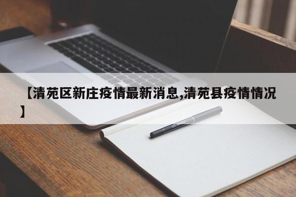 【清苑区新庄疫情最新消息,清苑县疫情情况】