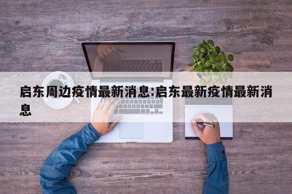启东周边疫情最新消息:启东最新疫情最新消息