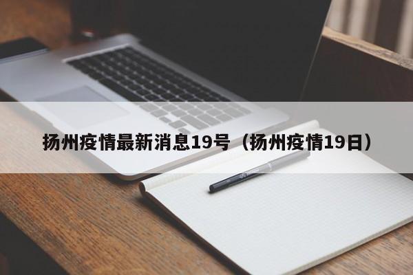 扬州疫情最新消息19号（扬州疫情19日）