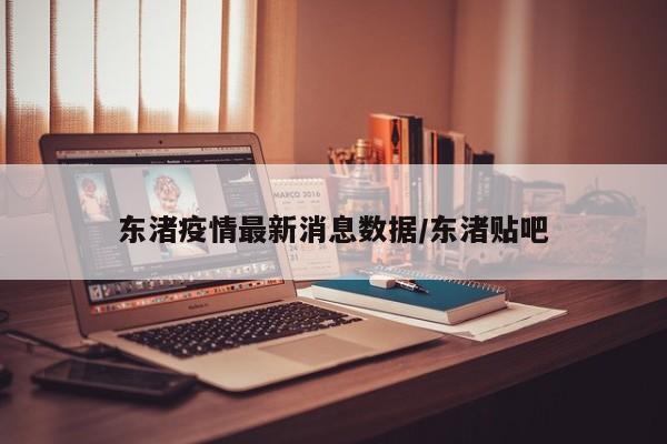 东渚疫情最新消息数据/东渚贴吧