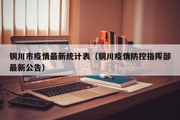 铜川市疫情最新统计表（铜川疫情防控指挥部最新公告）